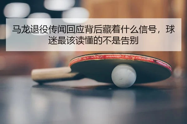 马龙退役传闻回应背后藏着什么信号，球迷最该读懂的不是告别