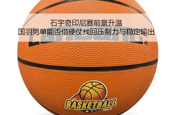 石宇奇印尼赛前景升温 国羽男单能否借硬仗找回压制力与稳定输出